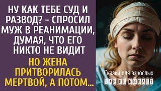 Ну как тебе суд и развод? - спросил муж в реанимации… Но жена притворилась мертвой, а потом…