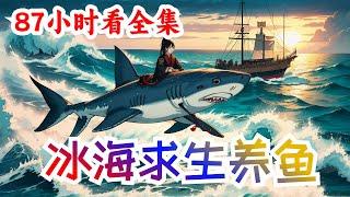 87小时一口气看完《冰海求生养鱼》全集：一觉醒来全民穿越冰海求生世界。这里冰天雪地，海兽遍布。每人开局一个木筏，资源全靠捞。秦枫绑定海洋霸主系统，领养宠物鲨鱼。当所有人还为食物发愁时，秦枫指挥鲨鱼捕猎