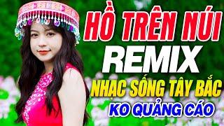 HỒ TRÊN NÚI REMIX - Liên Khúc NHẠC SỐNG TÂY BẮC CÓ LỜI HAY NHẤT 2021 DJ REMIX Vang Dội Núi Rừng