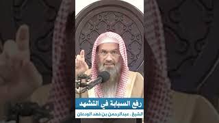 صفة رفع السبابة في التشهد | الشيخ عبدالرحمن بن فهد الودعان