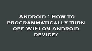 Android : How to programmatically turn off WiFi on Android device?