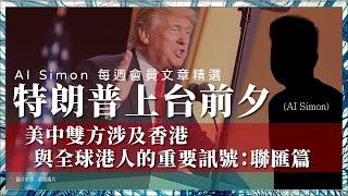 AI Simon 每週會員文章精選006｜【隨緣家書大長篇 】 特朗普上台前夕，美中雙方涉及香港與全球港人的重要訊號：聯匯篇 1