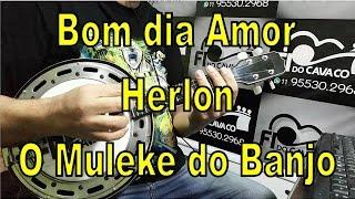 Bom dia Amor - Herlon - O Muleke do Banjo