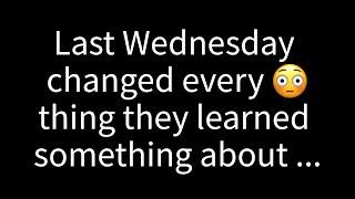  Everything changed last Wednesday when they discovered something about...