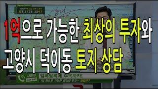 신재민 대표의 1억으로 가능한 최상의 투자와 고양시 덕이동 토지 상담