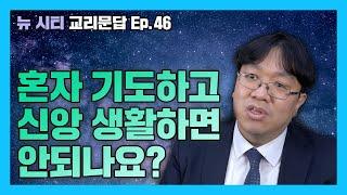 [뉴시티 교리문답] 48 혼자 기도하고 신앙 생활하면 안되나요? (시광교회/이정규 목사)