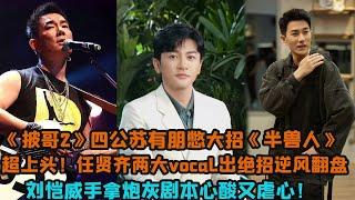 四公蘇有朋憋大招《半獸人》超上頭！任賢齊兩大vocal出絕招逆風翻盤，劉愷威手拿劇本心酸又虐心！