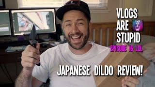 Vlogs Are Stupid - Episode 16 - Japanese Dildo Review haha