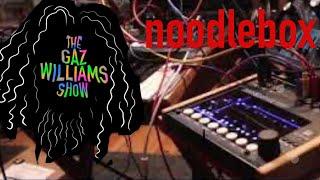 The Gaz Williams Show - Noodlebox deeper dive