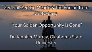 General George Meade & The Pursuit from Gettysburg “Your Golden Opportunity is Gone”