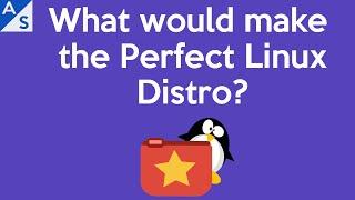 What would make the Perfect Linux Distro?