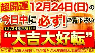 【超開運※】今すぐ本日中に必ずご覧ください️【12月24日(日)大大吉日】不要な厄が落とされていきたちまち状況大好転！※笑顔溢れる展開広がっていく！【奇跡が起こる高波動エネルギー・邪気祓い動画】