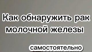 КАК обнаружить РАК молочной железы на начальной стадии САМОСТОЯТЕЛЬНО?