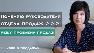 Поменяю руководителя отдела продаж  — решу проблему с продажами // Ошибки в продажах #1