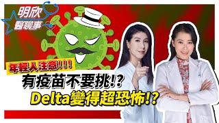 Delta病毒 恐怖4大特點！變種病毒最愛年輕人、小孩？ 醫強烈建議：有疫苗就打！【明欣醫聊事】宋明樺 陳欣湄