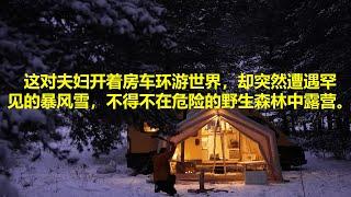 这对夫妇开着房车环游世界，却突然遭遇罕见的暴风雪，不得不在危险的野生森林中露营 | 在野外生存