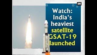 Watch: India's heaviest satellite GSAT-19 launched  - ANI News