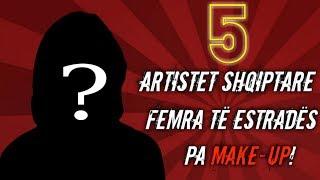 5 ARTISTET SHQIPTARE PA MAKE-UP!!!