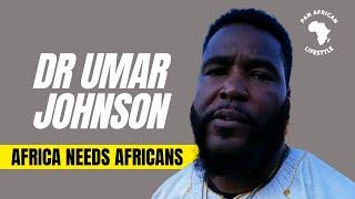 DR UMAR JOHNSON: AFRICA NEEDS AFRICANS | PAN AFRICAN LIFESTYLE