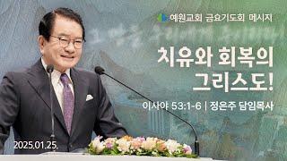 [예원교회] 금요예배 -치유와 회복의 그리스도! (이사야53:1~7) - 정은주목사 - 2025.01.24.