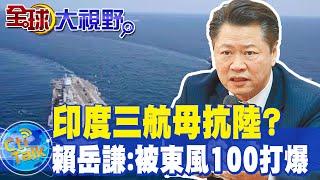 海權角力!大陸將邁入"三航母時代" 印度不淡定了?!賴岳謙:被"東風100"打爆 @全球大視野Global_Vision