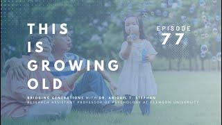 This Is Growing Old: Bridging Generations with Dr. Abigail T. Stephan