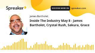 Inside The Industry May 8 - James Bartholet, Crystal Rush, Sakura, Grace