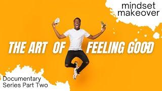 The Art Of Feeling Good | Part 2 Mindset Makeover | Documentary Film