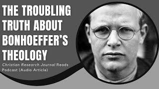 The Troubling Truth About Bonhoeffer’s Theology (Christian Research Journal Reads)