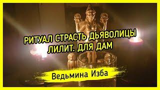 СТРАСТЬ ДЬЯВОЛИЦЫ ЛИЛИТ. ДЛЯ ДАМ. ВЕДЬМИНА ИЗБА ▶️ МАГИЯ