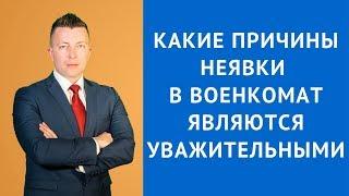 Какие причины неявки в военкомат являются уважительными - Адвокат по гражданским делам