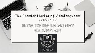 How to make money as a felon with The Premier Marketing Academy