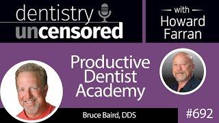 692 Productive Dentist Academy with Bruce Baird, DDS : Dentistry Uncensored with Howard Farran