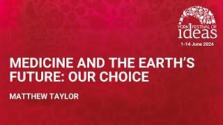 Medicine and the Earth’s Future: Our choice - Matthew Taylor