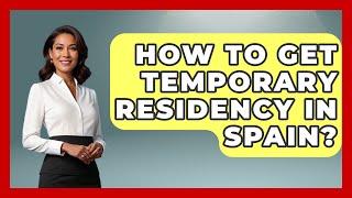 How To Get Temporary Residency In Spain? - Iberian Wonders