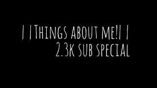 ||things about me|| 2.3k sub special || please read disc ||