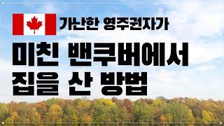 캐나다 밴쿠버 첫 주택구매 방법 | 돈 없어도 방법이 있다 | 미국 이민 포기해라