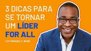 3 dicas para se tornar um líder FOR ALL (com Michael C. Bush)