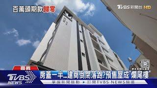 房蓋一半...建商倒閉落跑?預售屋成「爛尾樓」 屋主求償無門｜TVBS新聞 @TVBSNEWS01