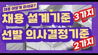 채용프로세스 설계 기준 3가지와 최종 선발 의사결정 기준 2가지 꼭 알아야 한다.