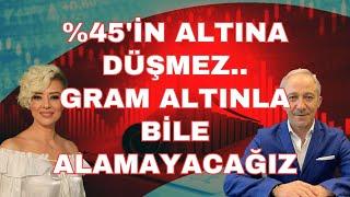 YÜZDE 45İN ALTINA DÜŞMEYECEK GRAM ALTINLA BİLE ALAMAYACAĞIZ EKONOMİ YORUM