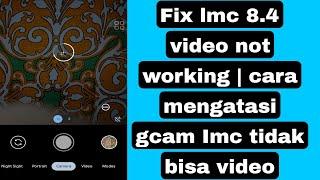 Fix lmc 8.4 video not working | cara mengatasi gcam Imc tidak bisa video