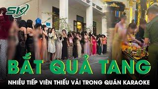 Thời sự nóng: Trăm cảnh sát đột kích, phá “động”  Karaoke , bắt hàng chục cô gái ăn mặc “mát mẻ”