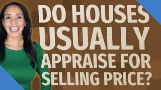 Do houses usually appraise for selling price?