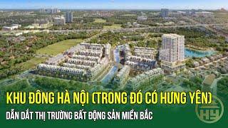 Khu Đông Hà Nội (trong đó có Hưng Yên) dẫn dắt thị trường bất động sản miền Bắc