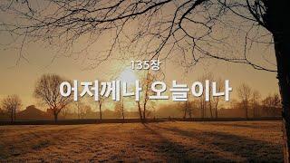 [새찬송가] 135장 어저께나 오늘이나