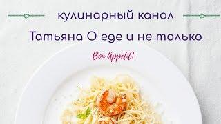 Кулинарный канал ТАТЬЯНА О ЕДЕ И НЕ ТОЛЬКО