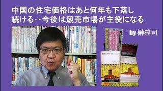 中国の住宅価格はあと何年も下落し続ける‥今後は競売市場が主役になる　by榊淳司