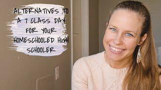 ALTERNATIVES TO A 7 CLASS DAY FOR YOUR HOMESCHOOLED HIGH SCHOOLER