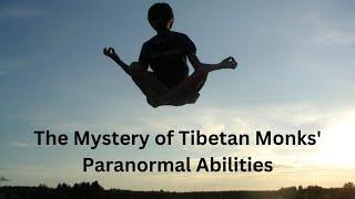 The Mystery of Tibetan Monks Paranormal Abilities Unparalleled Skills and Secrets of Practice